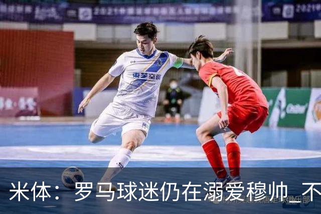 米体：罗马球迷仍在溺爱穆帅 不顾一切的支持他